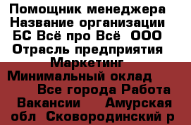 Помощник менеджера › Название организации ­ БС Всё про Всё, ООО › Отрасль предприятия ­ Маркетинг › Минимальный оклад ­ 25 000 - Все города Работа » Вакансии   . Амурская обл.,Сковородинский р-н